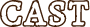 CAST